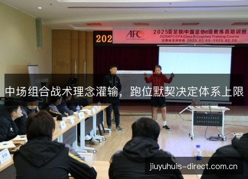 中场组合战术理念灌输,跑位默契决定体系上限 中场组合战术理念灌输,跑位默契决定体系上限