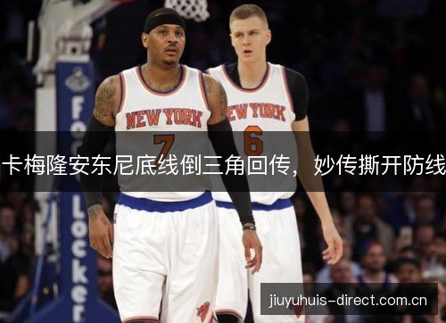 卡梅隆安东尼底线倒三角回传,妙传撕开防线 卡梅隆安东尼底线倒三角回传,妙传撕开防线