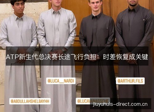 ATP新生代总决赛长途飞行负担:时差恢复成关键 ATP新生代总决赛长途飞行负担:时差恢复成关键