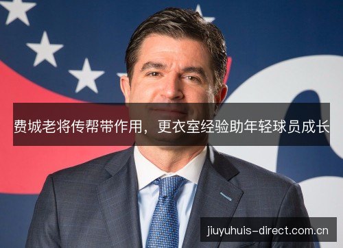 费城老将传帮带作用，更衣室经验助年轻球员成长